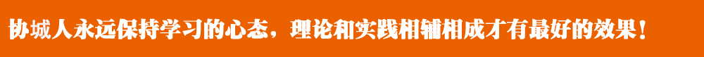 協(xié)城人永遠(yuǎn)保持學(xué)習(xí)的心態(tài)，理論和實(shí)踐相輔相成才有最好的效果！